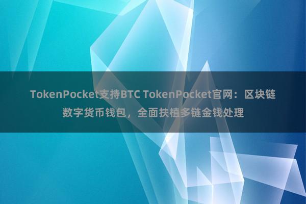 TokenPocket支持BTC TokenPocket官网：区块链数字货币钱包，全面扶植多链金钱处理