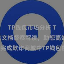 TP钱包市场分析 TP钱包竖立文档督察解读，助您高效完成欺诈商城中TP钱包的集成与竖立。